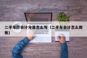 二手车行会计分录怎么写（二手车会计怎么做账）