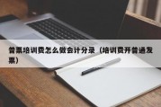 普票培训费怎么做会计分录（培训费开普通发票）