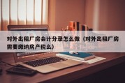 对外出租厂房会计分录怎么做（对外出租厂房需要缴纳房产税么）