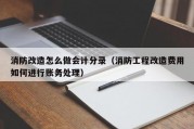 消防改造怎么做会计分录（消防工程改造费用如何进行账务处理）
