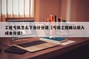 工程亏损怎么下会计分录（亏损工程确认收入成本分录）