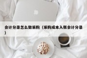 会计分录怎么做采购（采购成本入账会计分录）