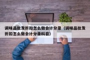 调味品批发折扣怎么做会计分录（调味品批发折扣怎么做会计分录科目）