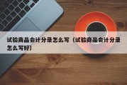 试验商品会计分录怎么写（试验商品会计分录怎么写好）