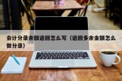 会计分录余额退回怎么写（退回多余金额怎么做分录）