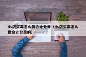 4s店买车怎么做会计分录（4s店买车怎么做会计分录的）