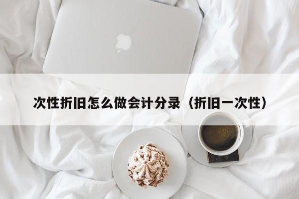 次性折旧怎么做会计分录(折旧一次性)
