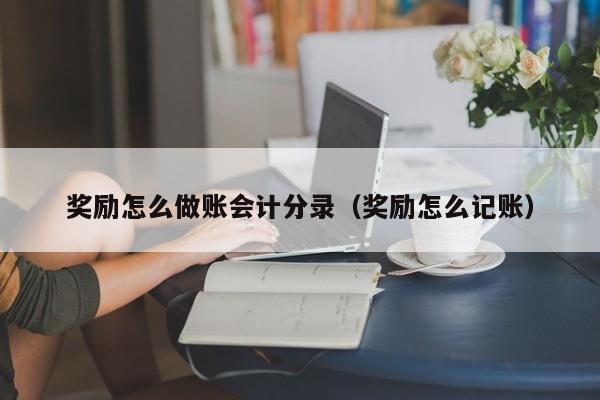 奖励怎么做账会计分录(奖励怎么记账)