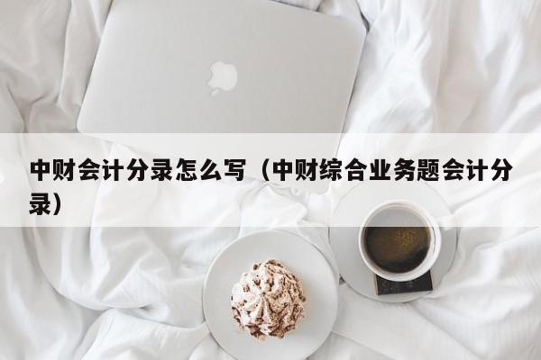 中财会计分录怎么写(中财综合业务题会计分录)