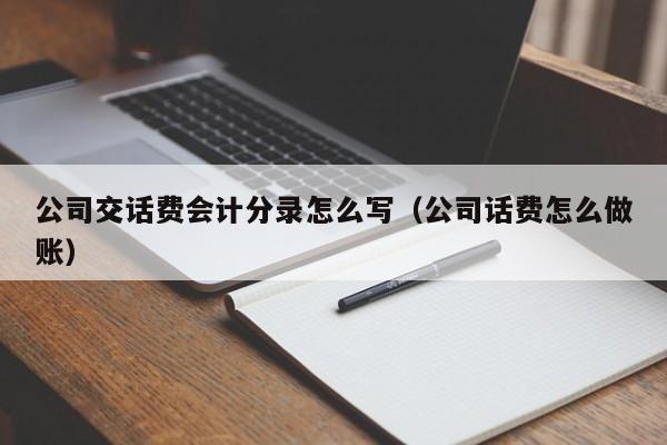 公司交话费会计分录怎么写(公司话费怎么做账)