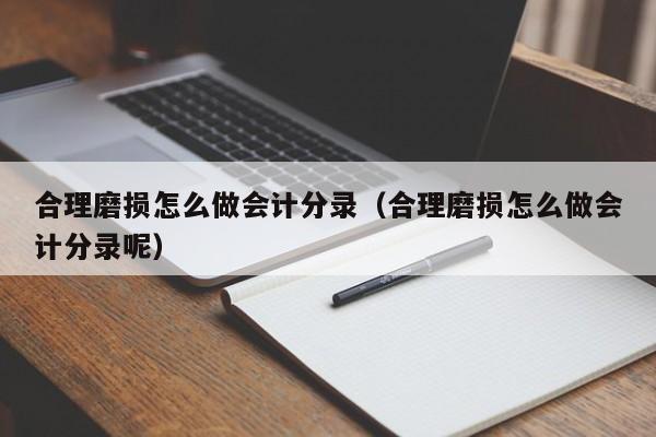 合理磨损怎么做会计分录(合理磨损怎么做会计分录呢)