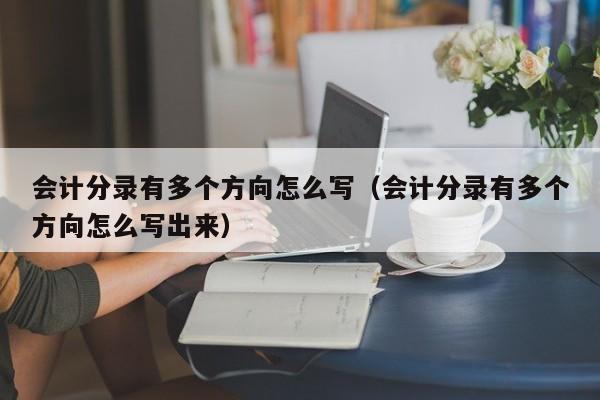 会计分录有多个方向怎么写(会计分录有多个方向怎么写出来)
