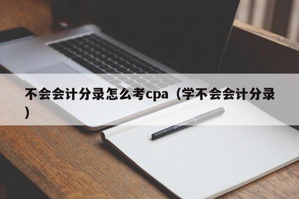 不会会计分录怎么考cpa(学不会会计分录)